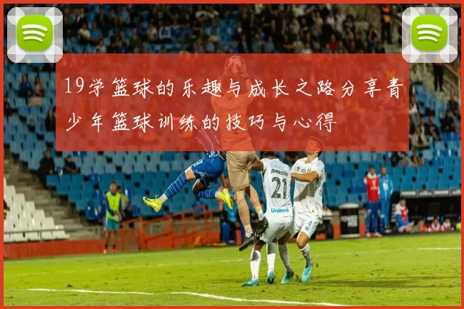 19学篮球的乐趣与成长之路分享青少年篮球训练的技巧与心得
