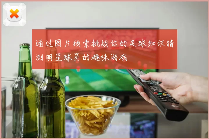 通过图片线索挑战你的足球知识猜测明星球员的趣味游戏