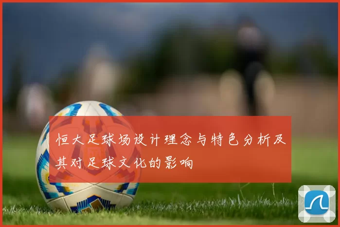 恒大足球场设计理念与特色分析及其对足球文化的影响
